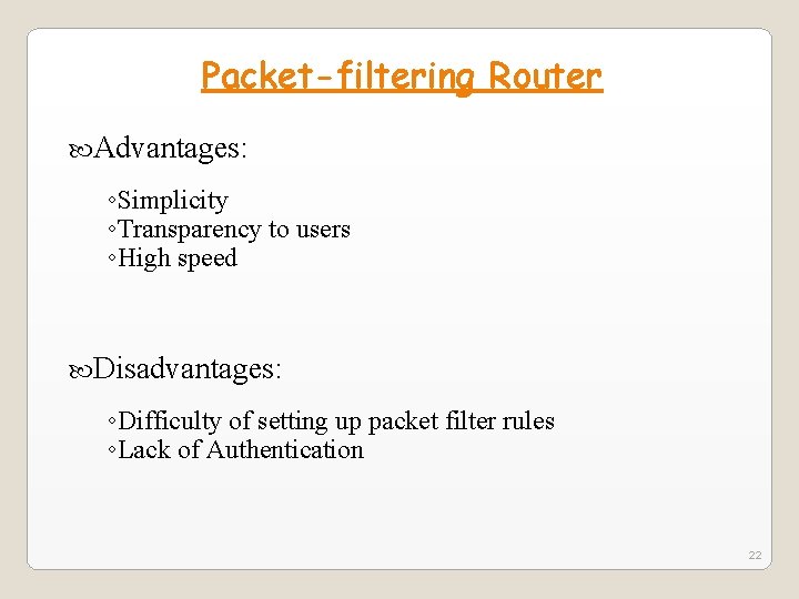 Packet-filtering Router Advantages: ◦Simplicity ◦Transparency to users ◦High speed Disadvantages: ◦Difficulty of setting up Packet-filtering Router Advantages: ◦Simplicity ◦Transparency to users ◦High speed Disadvantages: ◦Difficulty of setting up