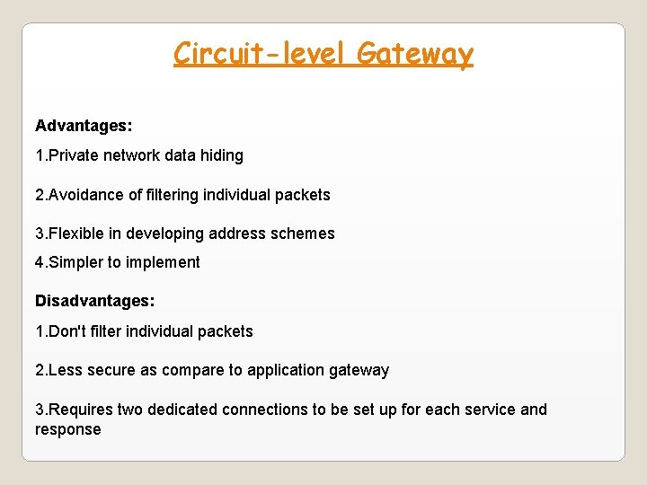 Circuit-level Gateway Advantages: 1. Private network data hiding 2. Avoidance of filtering individual packets Circuit-level Gateway Advantages: 1. Private network data hiding 2. Avoidance of filtering individual packets