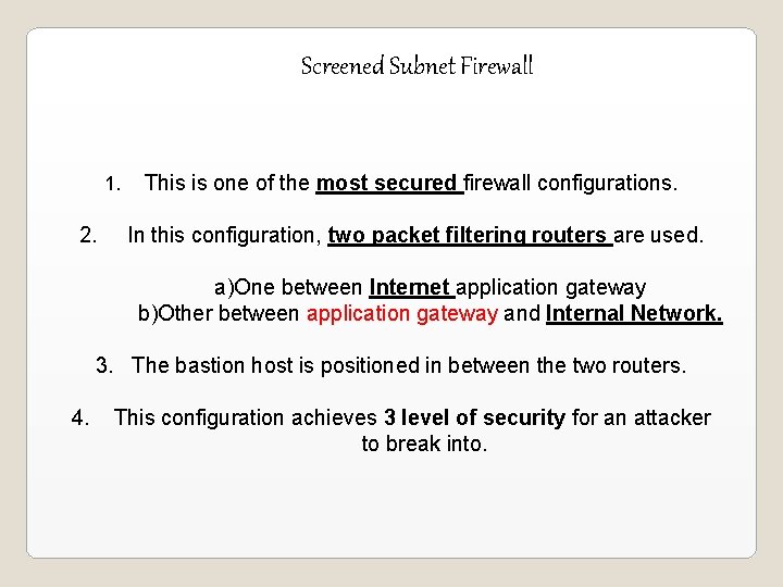 Screened Subnet Firewall 1. 2. This is one of the most secured firewall configurations. Screened Subnet Firewall 1. 2. This is one of the most secured firewall configurations.