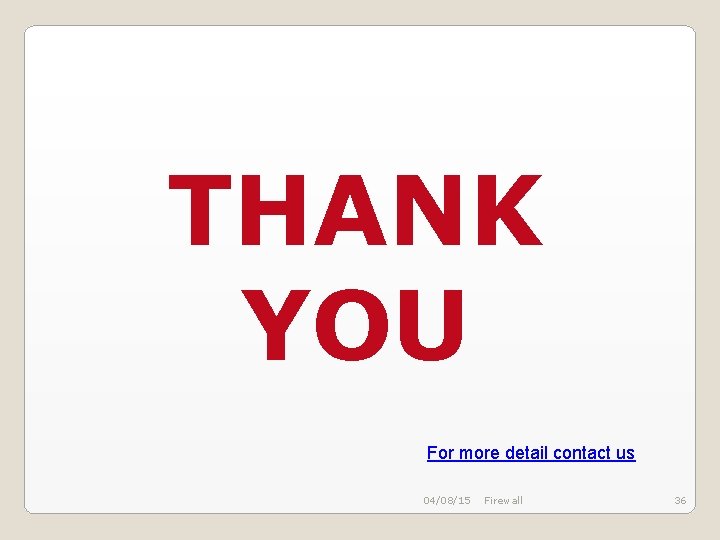 THANK YOU For more detail contact us 04/08/15 Firewall 36 THANK YOU For more detail contact us 04/08/15 Firewall 36