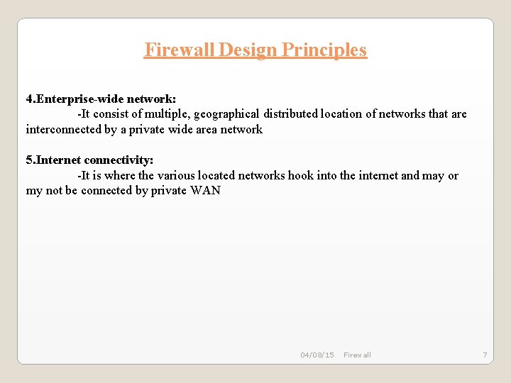 Firewall Design Principles 4. Enterprise-wide network: -It consist of multiple, geographical distributed location of Firewall Design Principles 4. Enterprise-wide network: -It consist of multiple, geographical distributed location of
