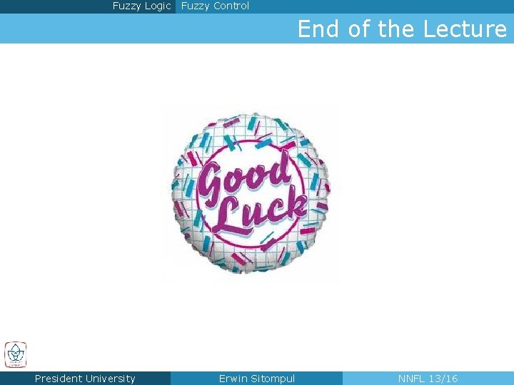 Fuzzy Logic Fuzzy Control End of the Lecture President University Erwin Sitompul NNFL 13/16 Fuzzy Logic Fuzzy Control End of the Lecture President University Erwin Sitompul NNFL 13/16