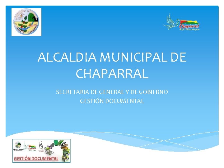 ALCALDIA MUNICIPAL DE CHAPARRAL SECRETARIA DE GENERAL Y DE GOBIERNO GESTIÓN DOCUMENTAL 