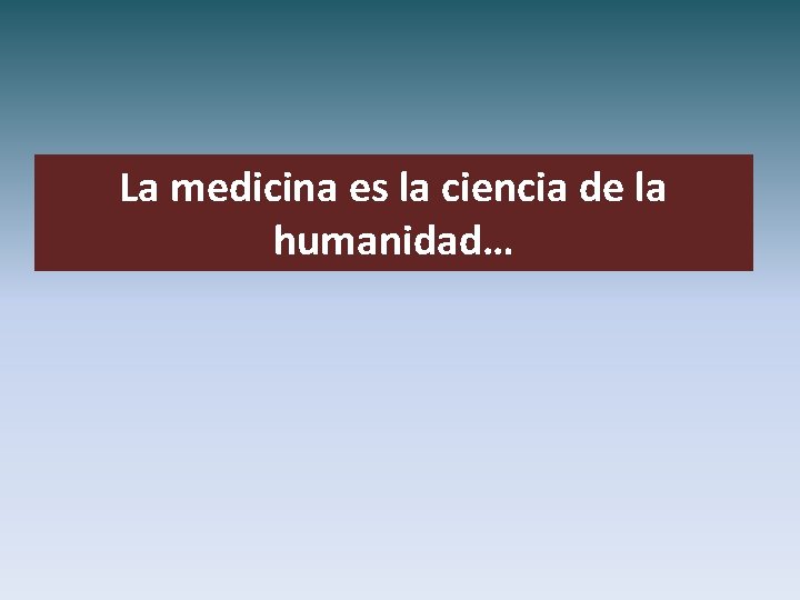 La medicina es la ciencia de la humanidad… 
