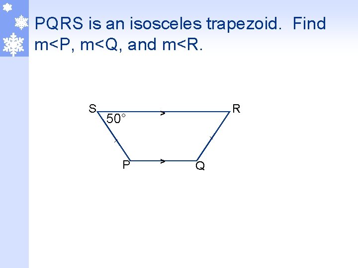 PQRS is an isosceles trapezoid. Find m<P, m<Q, and m<R. S 50° P R
