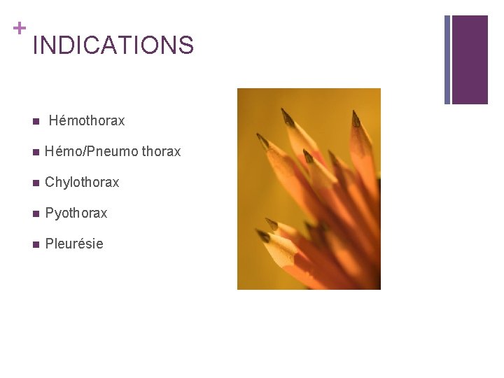 + INDICATIONS n Hémothorax n Hémo/Pneumo thorax n Chylothorax n Pyothorax n Pleurésie 