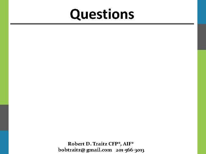 Questions Robert D. Traitz CFP®, AIF® bobtraitz@ gmail. com 201 -566 -3013 