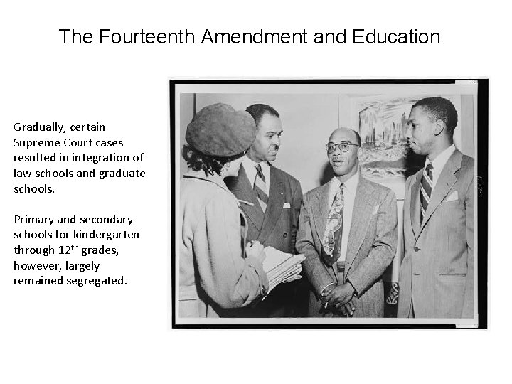 The Fourteenth Amendment and Education Gradually, certain Supreme Court cases resulted in integration of