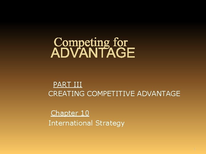 Competing for ADVANTAGE PART III CREATING COMPETITIVE ADVANTAGE Chapter 10 International Strategy 1 