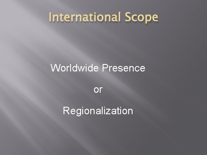 International Scope Worldwide Presence or Regionalization 