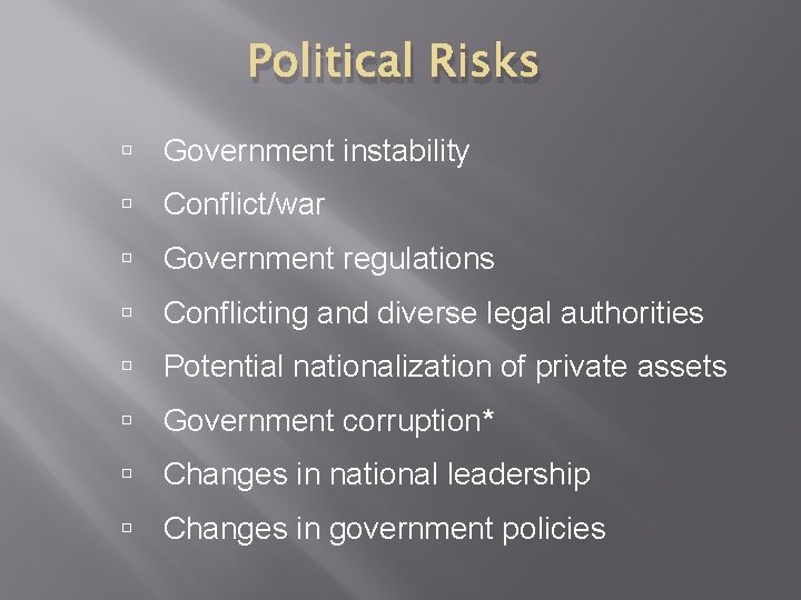 Political Risks Government instability Conflict/war Government regulations Conflicting and diverse legal authorities Potential nationalization