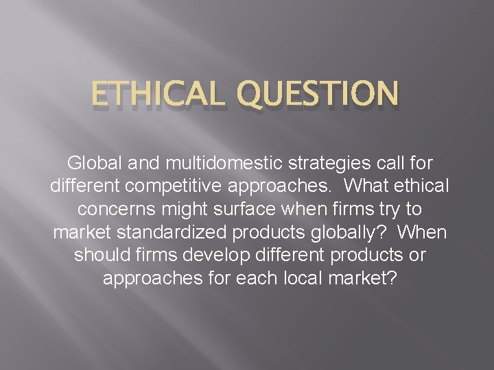 ETHICAL QUESTION Global and multidomestic strategies call for different competitive approaches. What ethical concerns