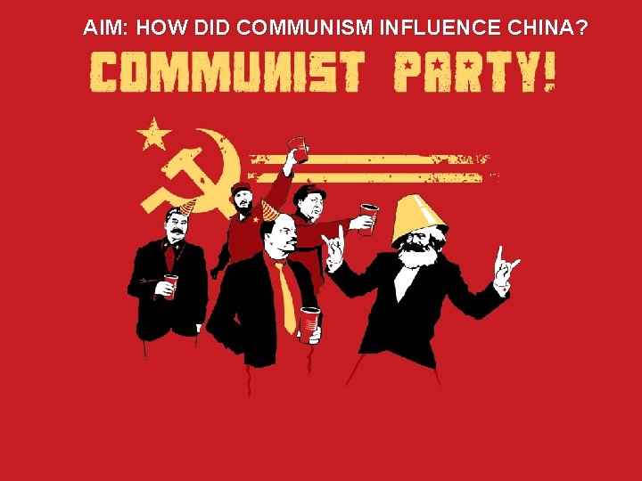 AIM: HOW DID COMMUNISM INFLUENCE CHINA? 