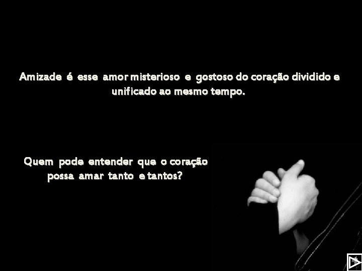 Amizade é esse amor misterioso e gostoso do coração dividido e unificado ao mesmo