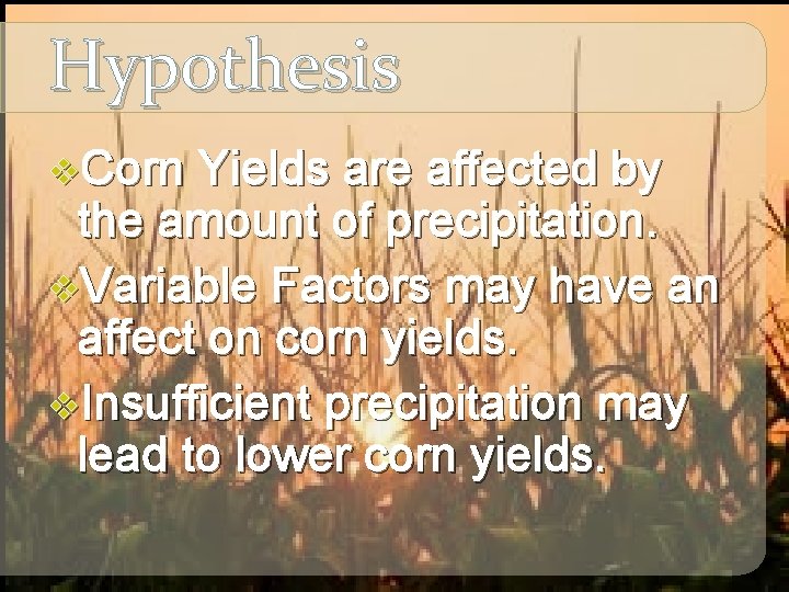Hypothesis v. Corn Yields are affected by the amount of precipitation. v. Variable Factors