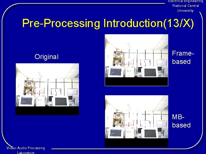 Electrical Engineering National Central University Pre-Processing Introduction(13/X) Original Framebased MBbased Video-Audio Processing 