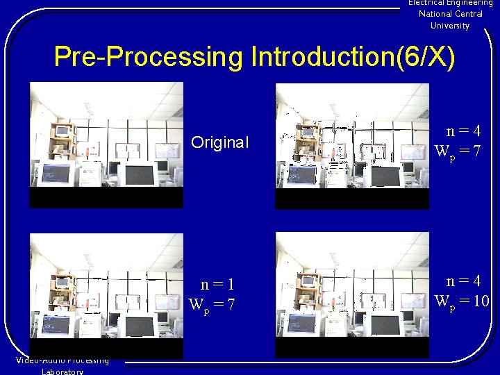 Electrical Engineering National Central University Pre-Processing Introduction(6/X) Video-Audio Processing Original n=4 Wp = 7