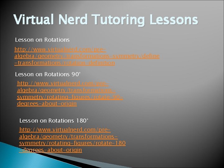 Virtual Nerd Tutoring Lessons Lesson on Rotations http: //www. virtualnerd. com/prealgebra/geometry/transformations-symmetry/define -transformations/rotation-definition Lesson on Virtual Nerd Tutoring Lessons Lesson on Rotations http: //www. virtualnerd. com/prealgebra/geometry/transformations-symmetry/define -transformations/rotation-definition Lesson on