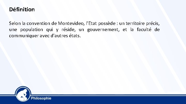 Définition Selon la convention de Montevideo, l’Etat possède : un territoire précis, une population