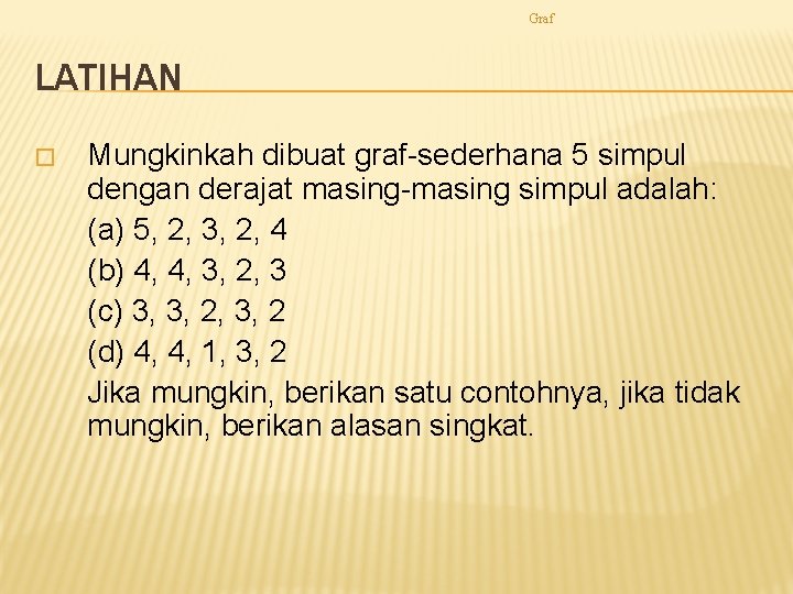 Graf LATIHAN � Mungkinkah dibuat graf-sederhana 5 simpul dengan derajat masing-masing simpul adalah: (a)