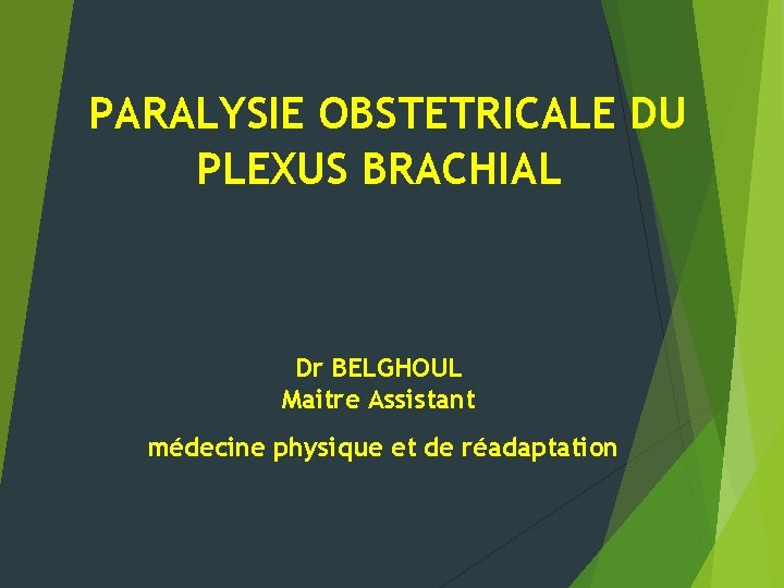 PARALYSIE OBSTETRICALE DU PLEXUS BRACHIAL Dr BELGHOUL Maitre Assistant médecine physique et de réadaptation