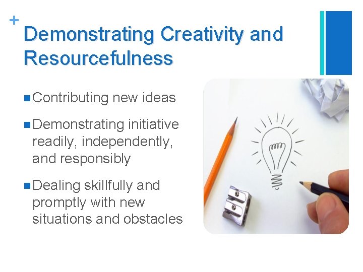 + Demonstrating Creativity and Resourcefulness n Contributing new ideas n Demonstrating initiative readily, independently,