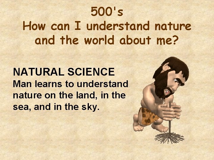 500's How can I understand nature and the world about me? NATURAL SCIENCE Man