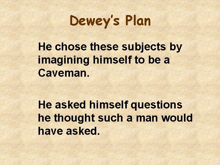 Dewey’s Plan He chose these subjects by imagining himself to be a Caveman. He