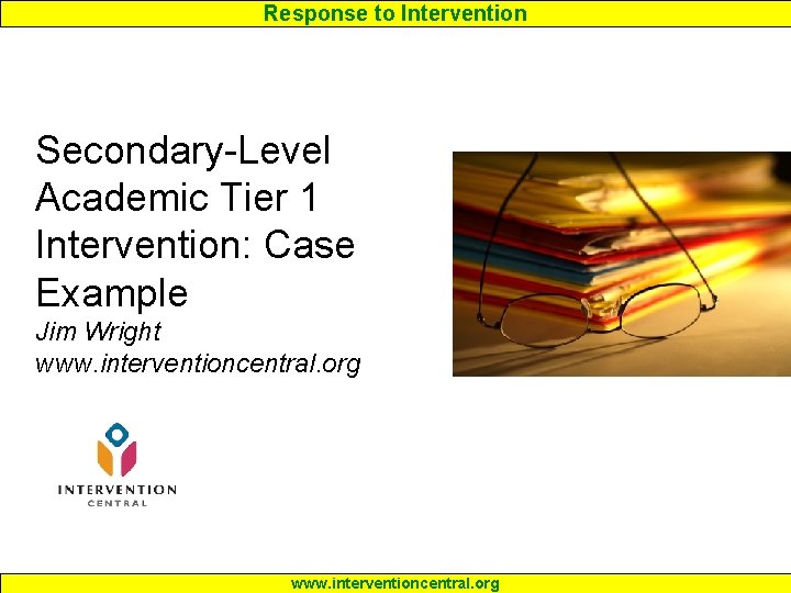 Response to Intervention Secondary-Level Academic Tier 1 Intervention: Case Example Jim Wright www. interventioncentral.