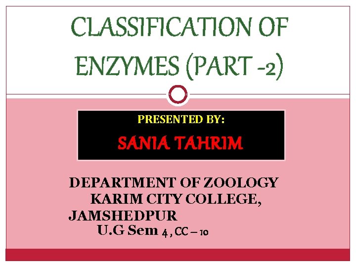 CLASSIFICATION OF ENZYMES (PART -2) PRESENTED BY: SANIA TAHRIM DEPARTMENT OF ZOOLOGY KARIM CITY