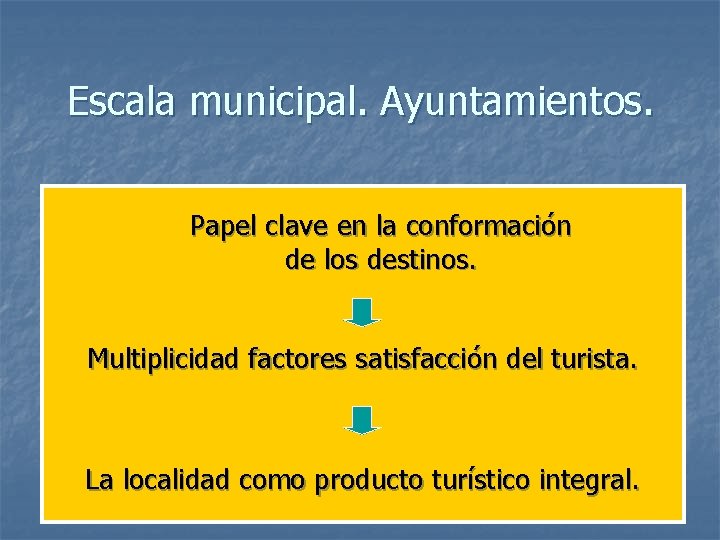 Escala municipal. Ayuntamientos. Papel clave en la conformación de los destinos. Multiplicidad factores satisfacción