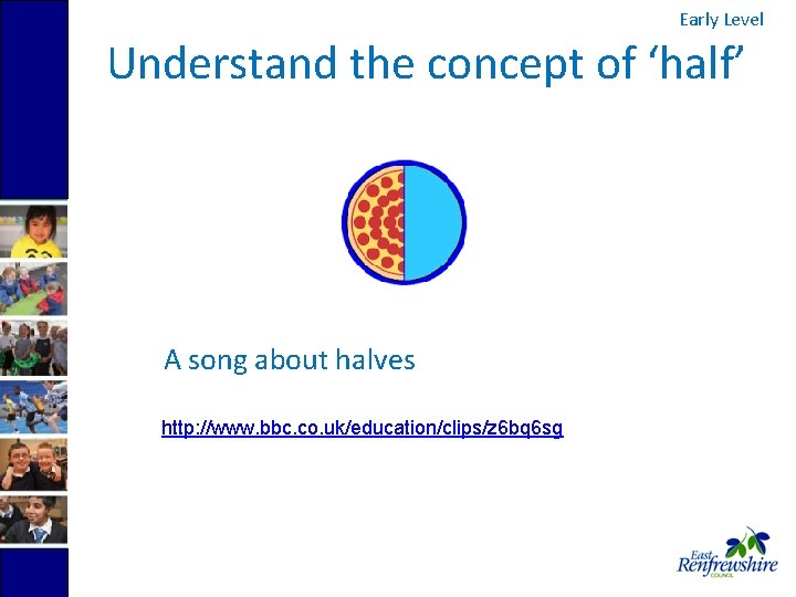 Early Level Understand the concept of ‘half’ A song about halves http: //www. bbc.