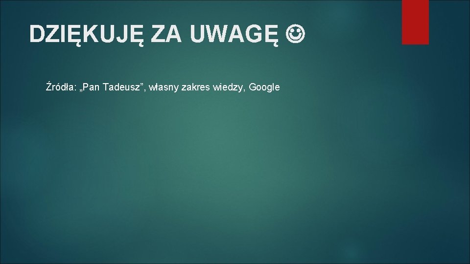 DZIĘKUJĘ ZA UWAGĘ Źródła: „Pan Tadeusz”, własny zakres wiedzy, Google 