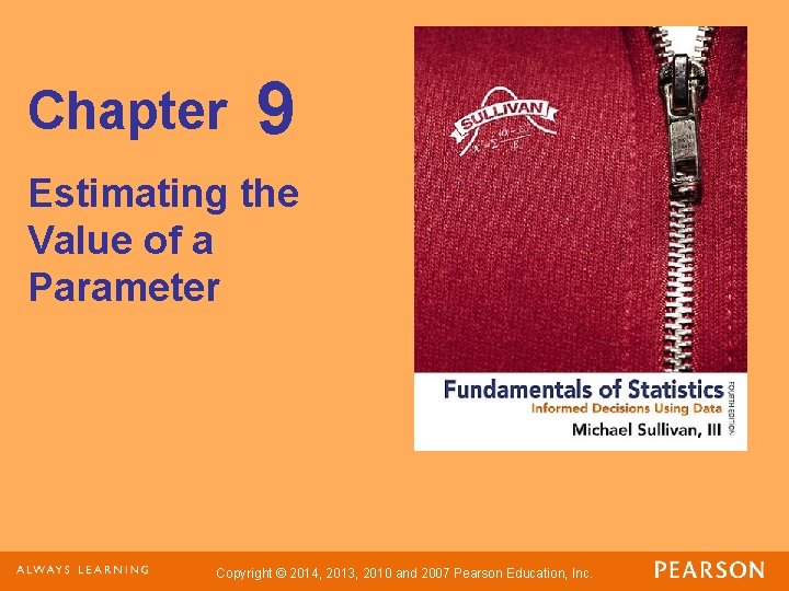 Chapter 9 Estimating the Value of a Parameter Copyright © 2014, 2013, 2010 and