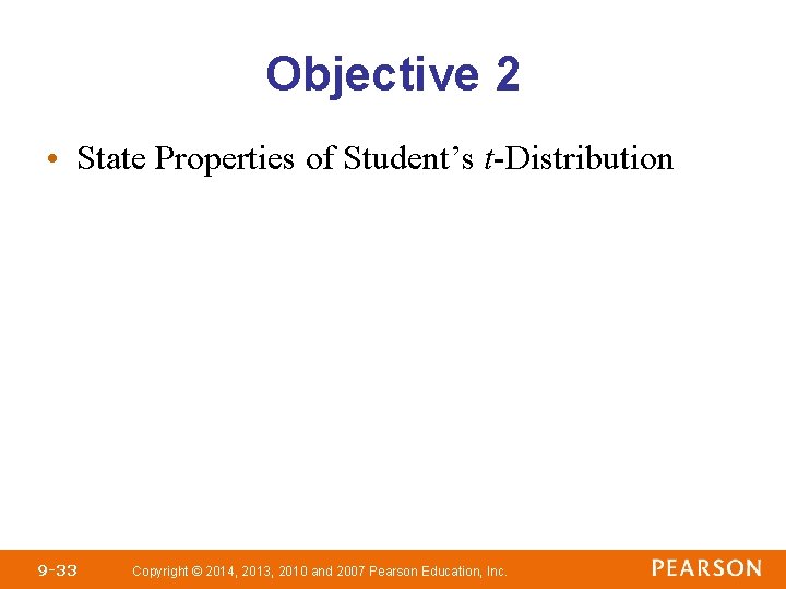 Objective 2 • State Properties of Student’s t-Distribution 9 -33 Copyright © 2014, 2013,