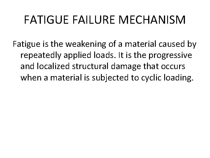FATIGUE FAILURE MECHANISM Fatigue is the weakening of a material caused by repeatedly applied