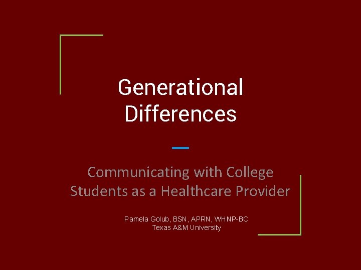 Generational Differences Communicating with College Students as a Healthcare Provider Pamela Golub, BSN, APRN,