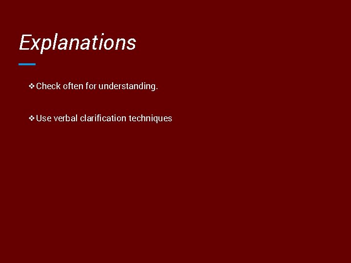 Explanations ❖Check often for understanding. ❖Use verbal clarification techniques 