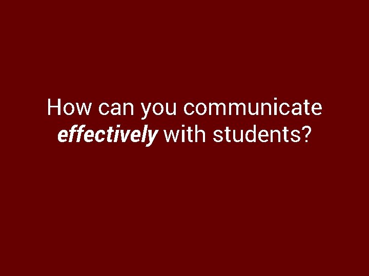 How can you communicate effectively with students? 
