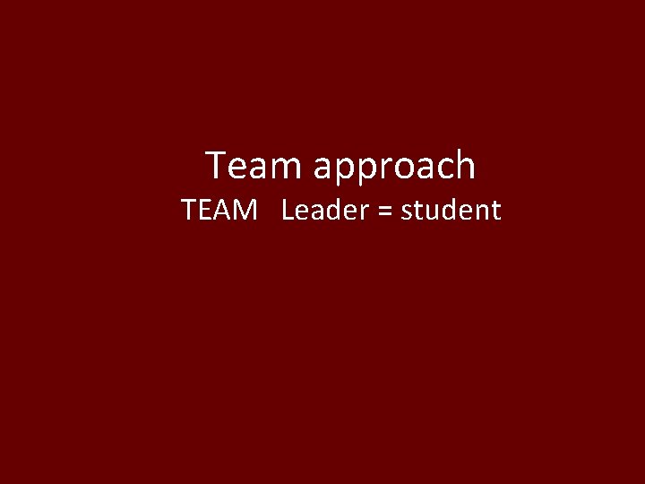 Team approach TEAM Leader = student 
