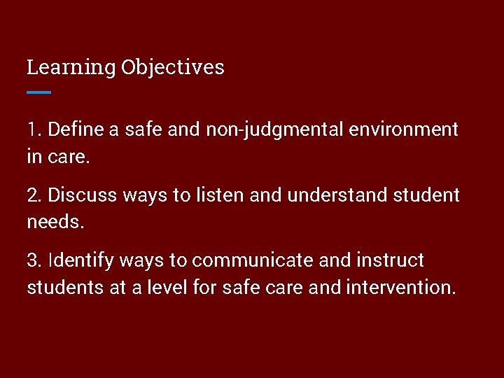 Learning Objectives 1. Define a safe and non-judgmental environment in care. 2. Discuss ways