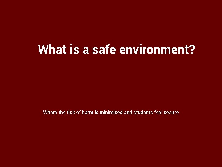 What is a safe environment? Where the risk of harm is minimised and students