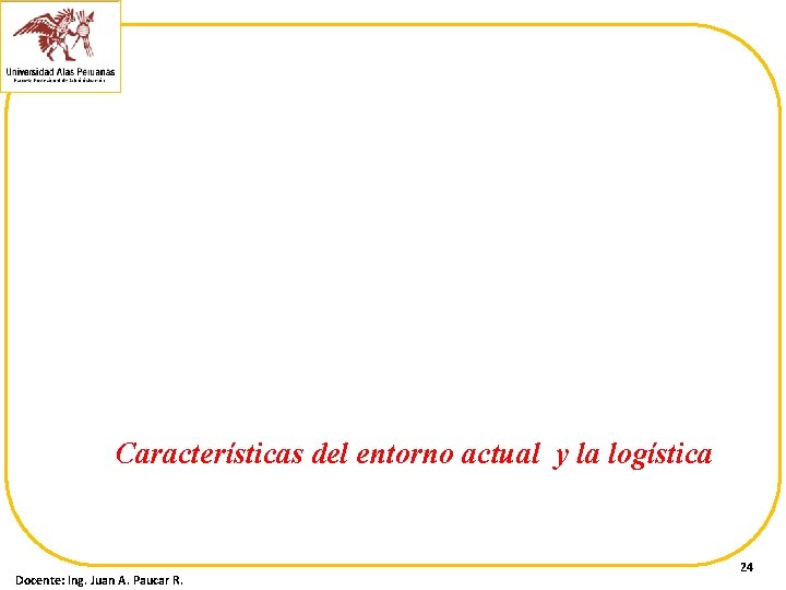Características del entorno actual y la logística Docente: Ing. Juan A. Paucar R. 24