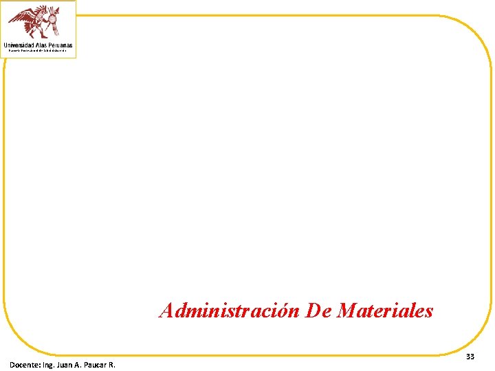 Administración De Materiales Docente: Ing. Juan A. Paucar R. 33 