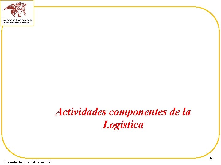 Actividades componentes de la Logística Docente: Ing. Juan A. Paucar R. 9 