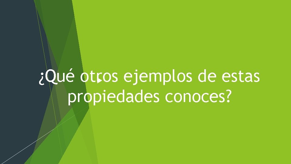 ¿Qué otros ejemplos de estas propiedades conoces? 