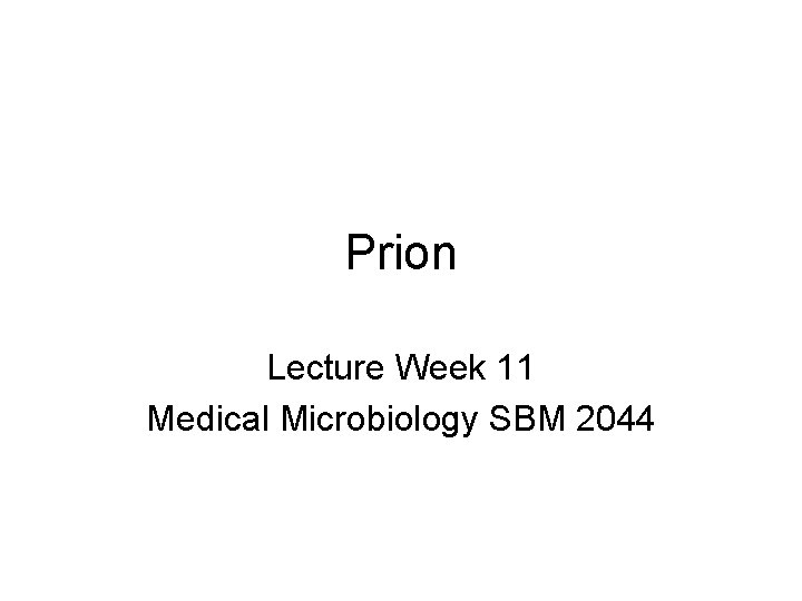 Prion Lecture Week 11 Medical Microbiology SBM 2044 