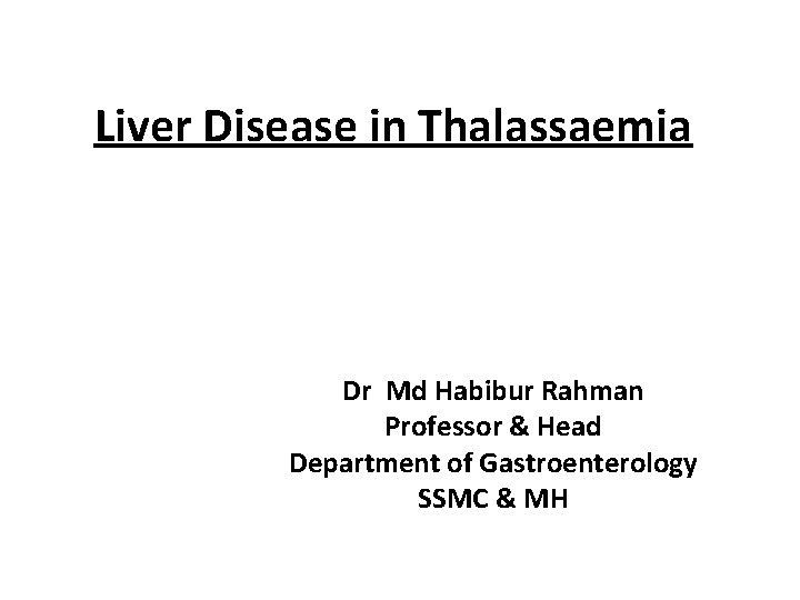 Liver Disease in Thalassaemia Dr Md Habibur Rahman Professor & Head Department of Gastroenterology