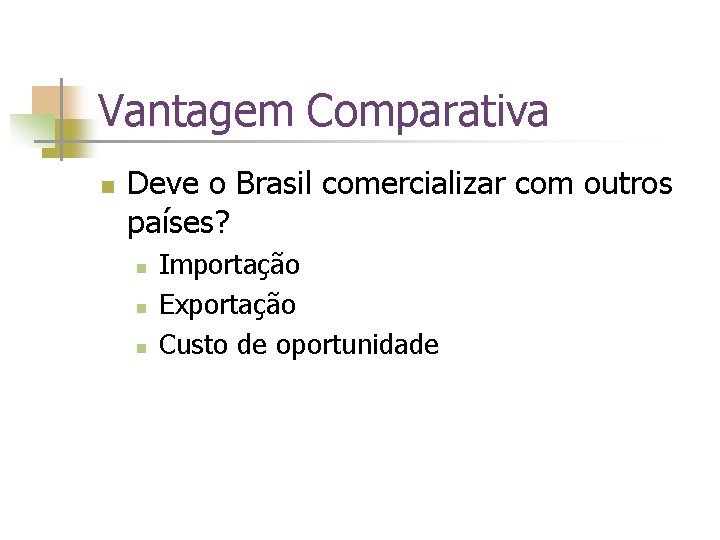 Vantagem Comparativa n Deve o Brasil comercializar com outros países? n n n Importação