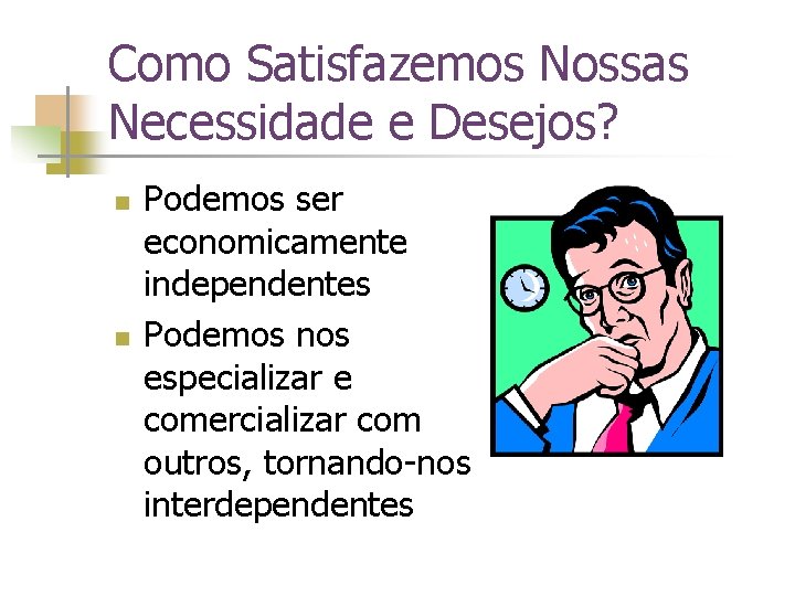 Como Satisfazemos Nossas Necessidade e Desejos? n n Podemos ser economicamente independentes Podemos nos